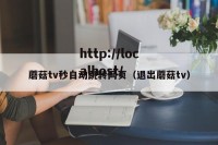 蘑菇tv秒自动跳转网页（退出蘑菇tv）
