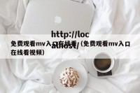 免费观看mv入口在线看（免费观看mv入口在线看视频）