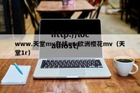 www.天堂mv在线mv欧洲樱花mv（天堂1r）