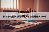御梦子完整视频（御之梦化妆品是什么牌子）