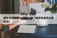 麻花豆传剧剧mv隐藏入口（麻花豆腐怎么做的法）