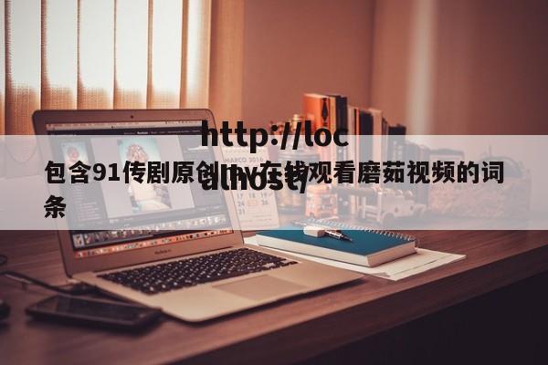 包含91传剧原创mv在线观看磨茹视频的词条